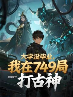 《大学没毕业，我在749局打古神》小说全文在线试读 《大学没毕业，我在749局打古神》最新章节目录
