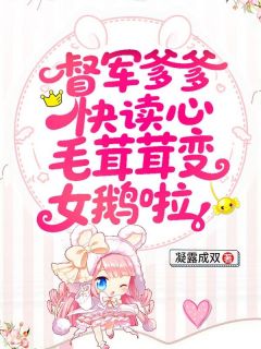 《雪团儿司南晟》督军爹爹快读心，毛茸茸变女鹅啦全文在线阅读