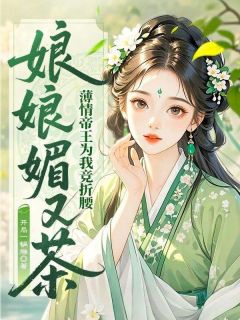 《娘娘媚又茶，薄情帝王为我竞折腰》小说全文精彩阅读 叶兰若祁傲小说全文