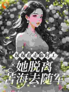 《妹妹抢走临时工，她脱离苦海去随军》大结局免费阅读 第2章