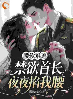 苏软陆骁腰软难逃，禁欲首长夜夜掐我腰免费在线全文阅读