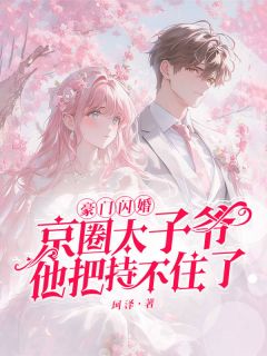 豪门闪婚，京圈太子爷他把持不住了