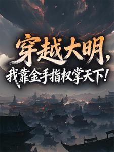 《穿越大明，我靠金手指权掌天下！》小说在线试读 第9章最新章节目录
