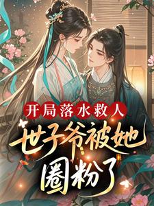 《开局落水救人，世子爷被她圈粉了？》完结版在线阅读 《开局落水救人，世子爷被她圈粉了？》最新章节目录