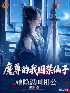 《魔尊的我囚禁仙子，她隐忍叫相公》免费阅读 吴勤萧清月小说在线阅读
