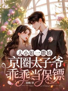 《大小姐一撒娇，京圈太子爷乖乖当保镖》小说章节列表免费阅读 姜羡商秉迟小说全文