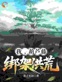 《我，葫芦藤，绑架洪荒》盘瓠鸿钧大结局在线阅读