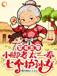《穿书五零小脚老太一拳七个护孙女》小说全文精彩试读 第7章