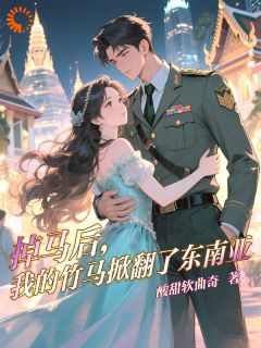 阮朝曦萨弥亚完整版全文阅读 掉马后，我的竹马掀翻了东南亚 大结局