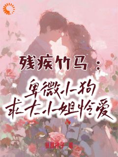 《残疾竹马：卑微小狗求大小姐怜爱》最新章节 第4章