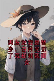 《男友说我是替身，白月光见了我却喊我闺女》完结版免费阅读 《男友说我是替身，白月光见了我却喊我闺女》最新章节列表