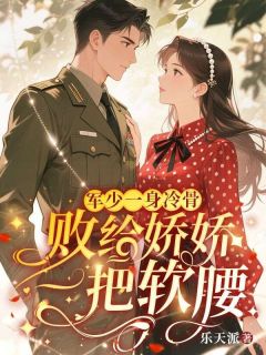 《军少一身冷骨，败给娇娇一把软腰》小说大结局免费阅读 沈雨薇陆云川小说阅读