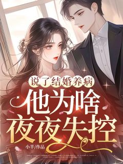 《说了结婚养病，他为啥夜夜失控？》完结版精彩试读 《说了结婚养病，他为啥夜夜失控？》最新章节列表