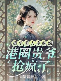 《重生美人多妩媚，港圈贵爷抢疯了》小说章节免费阅读 沈姝婉蔺云琛小说阅读