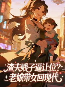 云梵项尧全章节免费在线阅读 渣夫贱子逼让位？老娘带女回现代完结版