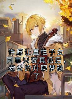 《许愿让直性子女同事只说真话后，老公的升职梦破了》季晴陈家豪小说精彩章节在线阅读