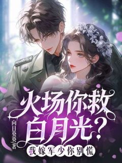 《白舒意周存知》小说全文在线阅读 火场你救白月光？我嫁军少你别慌小说阅读