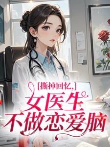 撕掉回忆，女医生不做恋爱脑林菀顾霆琛小说阅读 撕掉回忆，女医生不做恋爱脑文本免费试读