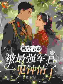 《姜夏秦云海》小说章节目录在线试读 搬空下乡，被最强军官一见钟情了小说全文