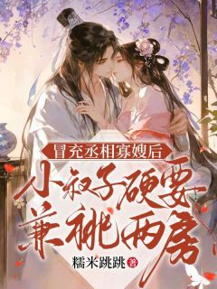 《宋令仪谢景川》冒充丞相寡嫂后，小叔子硬要兼祧两房全文精彩试读
