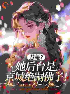 《惹她？她后台是京城绝嗣佛子！》小说章节精彩阅读 童染陆时宴小说阅读