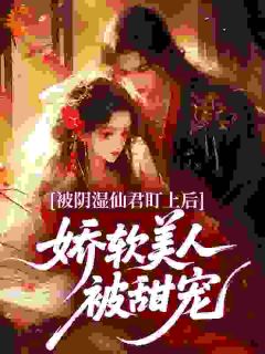 被阴湿仙君盯上后，娇软美人被甜宠玉瑶清明结局完整全文