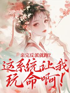 亲完反派就跑？这系统让我玩命啊！全本资源 棠知意萧无尘完整未删减版