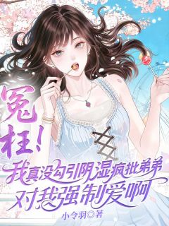 江之杳江祈浪主角冤枉！我真没勾引阴湿疯批弟弟对我强制爱啊全文章节免费试读