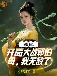 《杨过：开局大战郭伯母，我无敌了》小说完结版在线阅读 杨过黄蓉小说全文