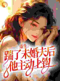 《重生：踹了未婚夫后，他主动上钩》完结版精彩试读 《重生：踹了未婚夫后，他主动上钩》最新章节目录