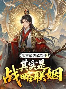《洪荒最强软饭王？其实是战略联姻》小说全文在线阅读 林玄帝江第1章小说阅读