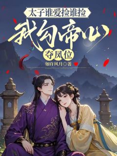 向安安赵离大结局在线阅读 《太子谁爱捡谁捡，我勾帝心夺凤位》免费阅读