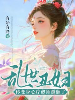 《穆婉柔穆逐生》小说阅读 乱世丑妇，秒变身心疗愈师赚翻了小说