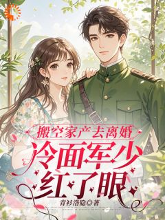好书推荐《谢朝云江聿珩》搬空家产去离婚，冷面军少红了眼全文免费试读
