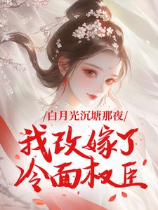 白月光沉塘那夜，我改嫁了冷面权臣何姣姣江清宴小说免费试读