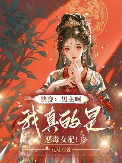 快穿：男主啊，我真的是恶毒女配！乔然陆清川小说全文章节阅读 快穿：男主啊，我真的是恶毒女配！免费完整版