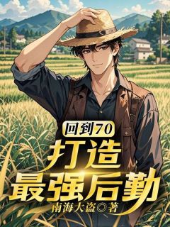 《回到70，打造最强后勤》完结版精彩试读 《回到70，打造最强后勤》最新章节列表