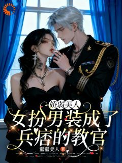 主角是娇弱美人女扮男装成了兵痞的教官的小说 《姜星回萧尧》 全文免费阅读