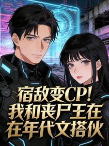 《宿敌变CP！我和丧尸王在年代文搭伙》苏浅浅林从军大结局在线阅读