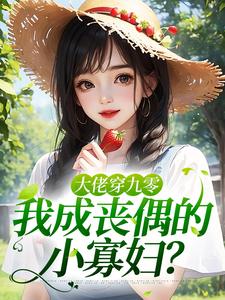 《大佬穿九零，我成丧偶的小寡妇？》免费阅读 云玥顾北辰小说在线阅读