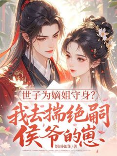 《世子为嫡姐守身？我去揣绝嗣侯爷的崽》小说章节目录免费阅读 云青萧逐星小说全文