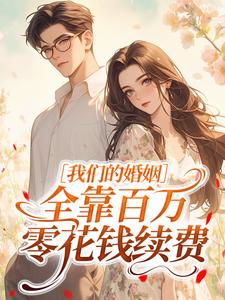 《我们的婚姻，全靠百万零花钱续费》完结版精彩阅读 《我们的婚姻，全靠百万零花钱续费》最新章节目录