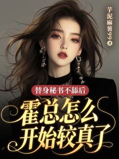 《替身秘书不舔后，霍总怎么开始较真了》小说在线阅读 《替身秘书不舔后，霍总怎么开始较真了》最新章节列表