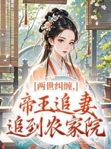《两世纠缠，帝王追妻追到农家院》小说全文在线阅读 《两世纠缠，帝王追妻追到农家院》第7章最新章节列表