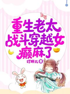重生老太战斗穿越女，癫麻了