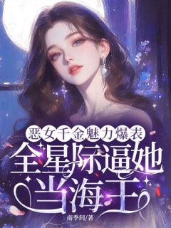 《恶女千金魅力爆表，全星际逼她当海王》小说完结版免费阅读 洛璃烈刃小说阅读