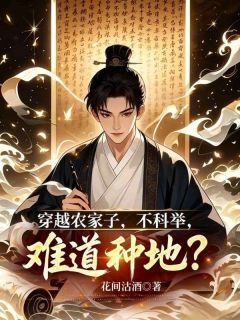 《穿越农家子，不科举，难道种地？》小说全文精彩阅读 《穿越农家子，不科举，难道种地？》最新章节列表