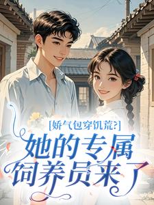 《娇气包穿饥荒？她的专属饲养员来了》小说大结局精彩阅读 顾灵陆成小说全文