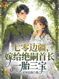 《七零边疆，嫁给绝嗣首长一胎三宝》大结局在线阅读 《七零边疆，嫁给绝嗣首长一胎三宝》最新章节目录