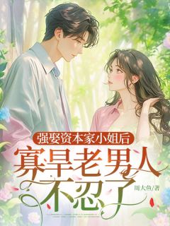 《顾夏陆绍廷》小说全文在线阅读 强娶资本家小姐后，寡旱老男人不忍了小说阅读